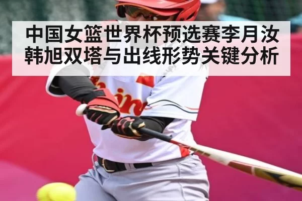 中国女篮世界杯预选赛李月汝韩旭双塔与出线形势关键分析 | RayGaming